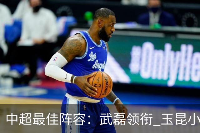 中超最佳阵容：武磊领衔 玉昆小将一条龙戏耍御林军