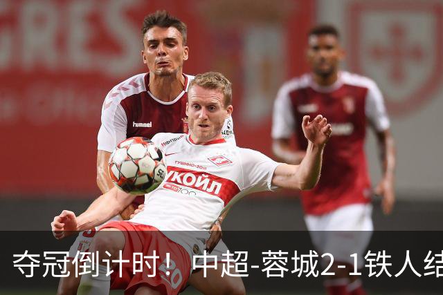 夺冠倒计时！中超-蓉城2-1铁人结束主场4轮不胜 14分领跑