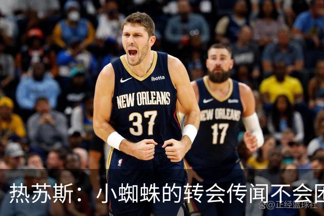热苏斯：小蜘蛛的转会传闻不会困扰我，10年前我曾与巴萨擦肩而过
