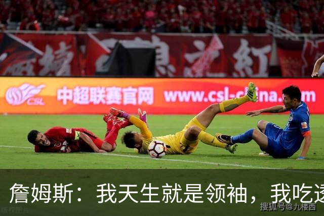 詹姆斯：我天生就是领袖，我吃透了这项运动的每一处细节、内里逻辑！